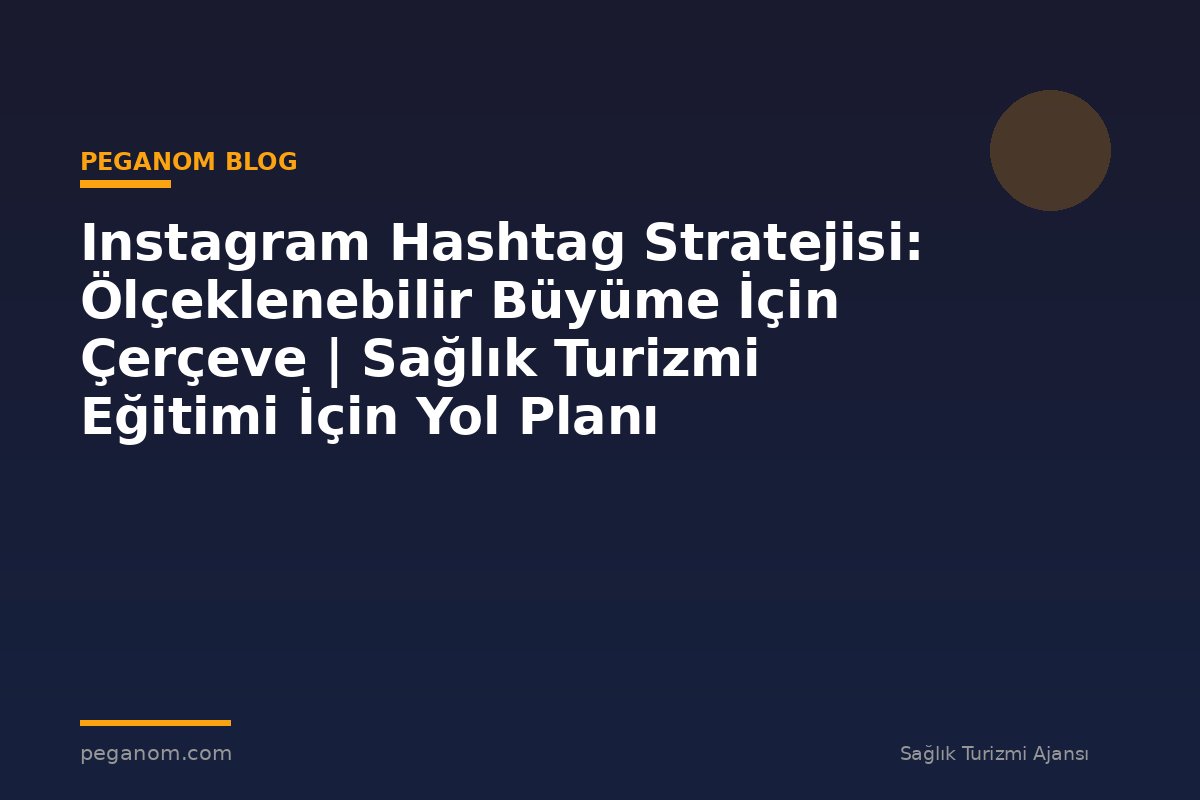 Instagram Hashtag Stratejisi: Ölçeklenebilir Büyüme İçin Çerçeve | Sağlık Turizmi Eğitimi İçin Yol Planı
