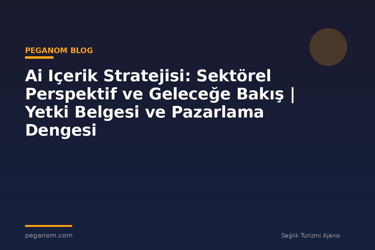Ai Içerik Stratejisi: Sektörel Perspektif ve Geleceğe Bakış | Yetki Belgesi ve Pazarlama Dengesi