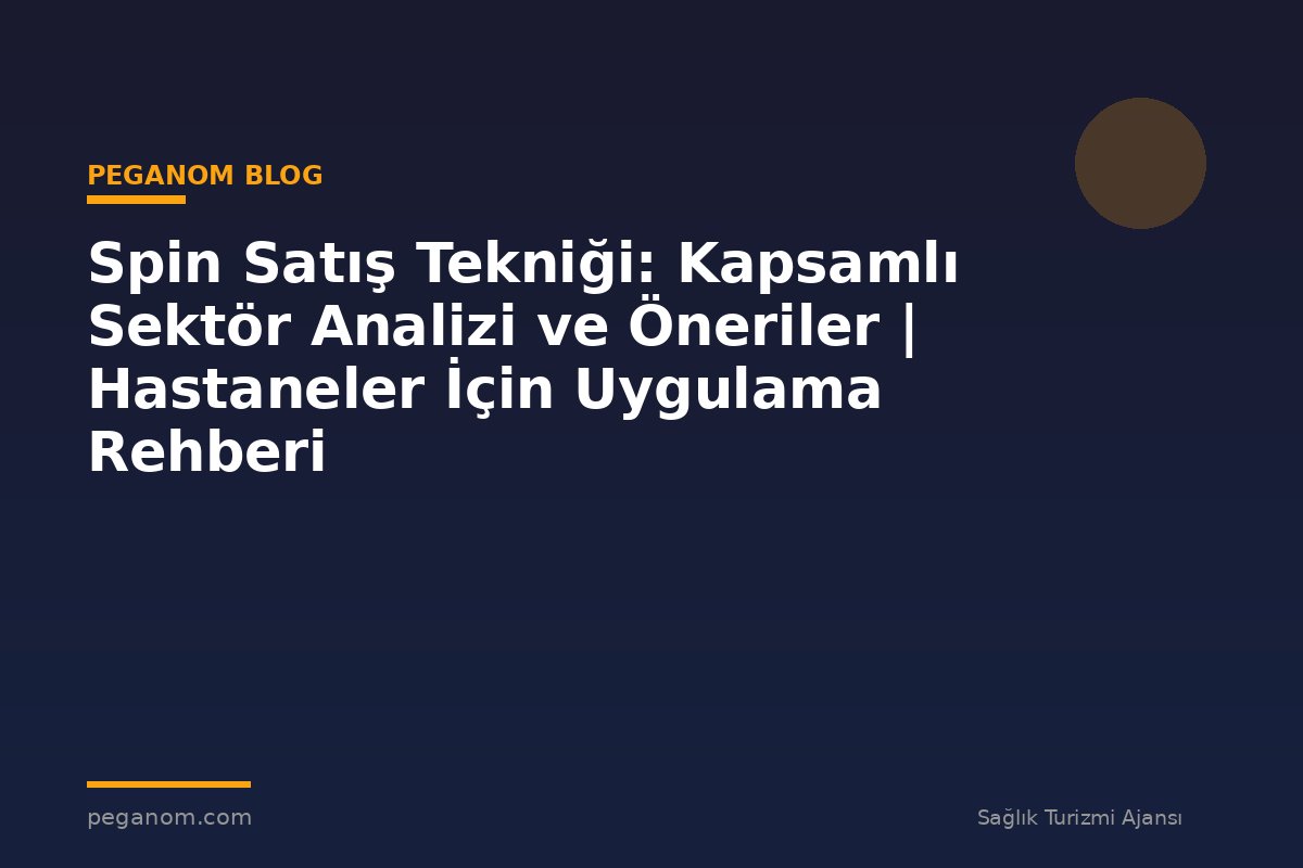 Spin Satış Tekniği: Kapsamlı Sektör Analizi ve Öneriler | Hastaneler İçin Uygulama Rehberi