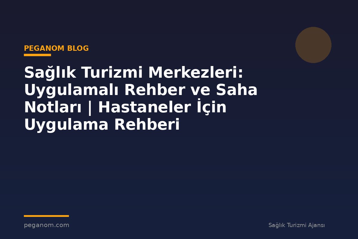 Sağlık Turizmi Merkezleri: Uygulamalı Rehber ve Saha Notları | Hastaneler İçin Uygulama Rehberi
