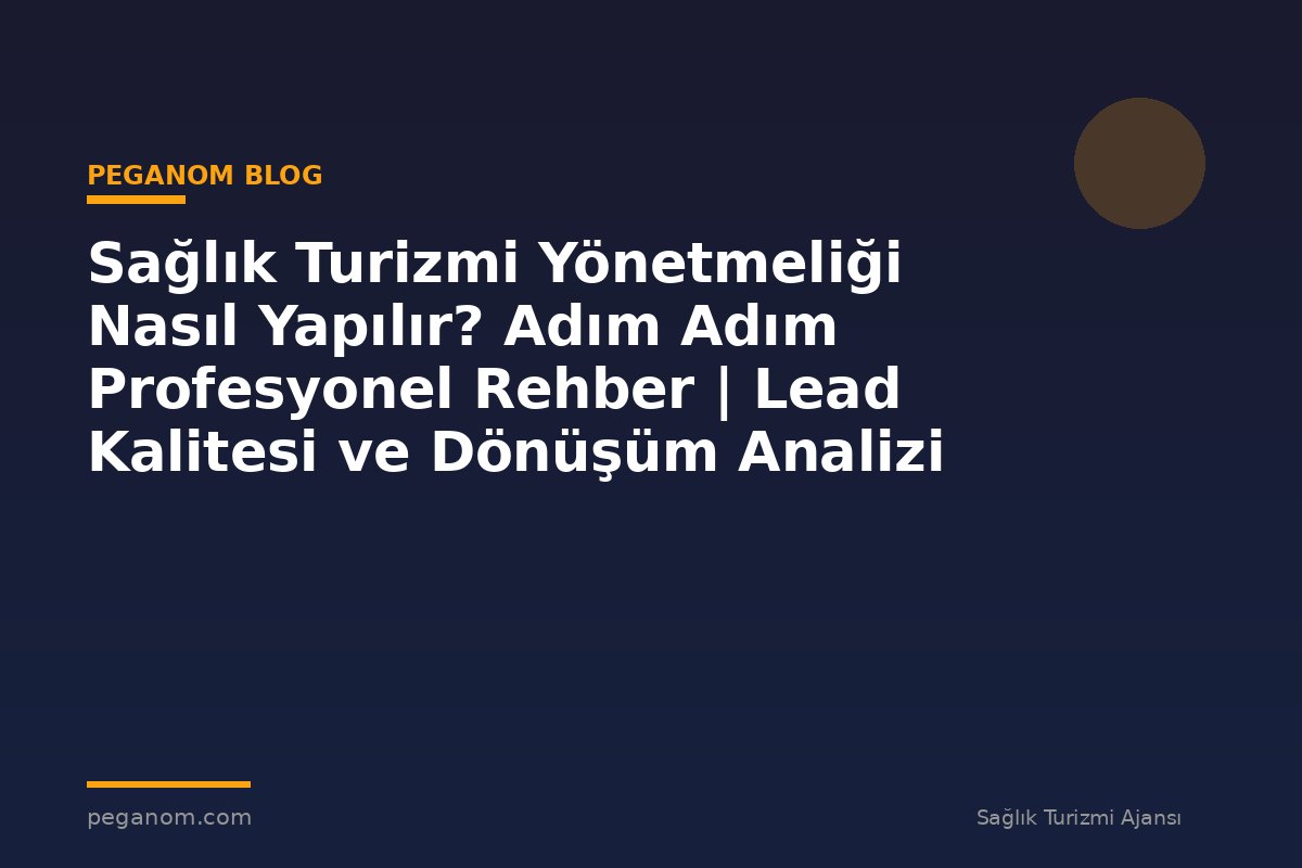 Sağlık Turizmi Yönetmeliği Nasıl Yapılır? Adım Adım Profesyonel Rehber | Lead Kalitesi ve Dönüşüm Analizi