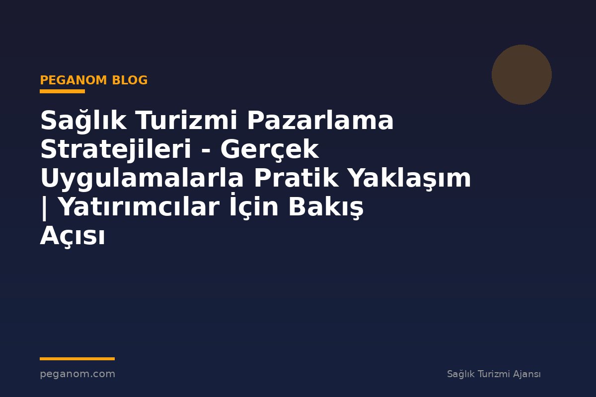 Sağlık Turizmi Pazarlama Stratejileri - Gerçek Uygulamalarla Pratik Yaklaşım | Yatırımcılar İçin Bakış Açısı