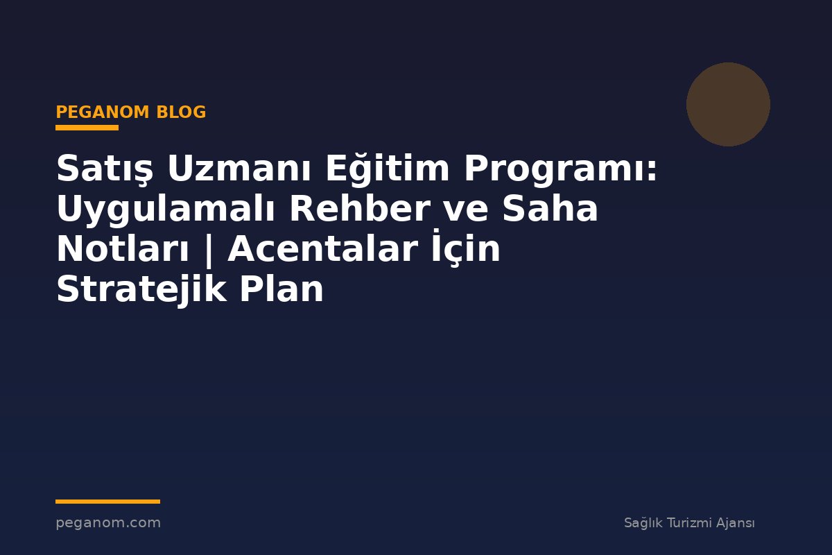 Satış Uzmanı Eğitim Programı: Uygulamalı Rehber ve Saha Notları | Acentalar İçin Stratejik Plan