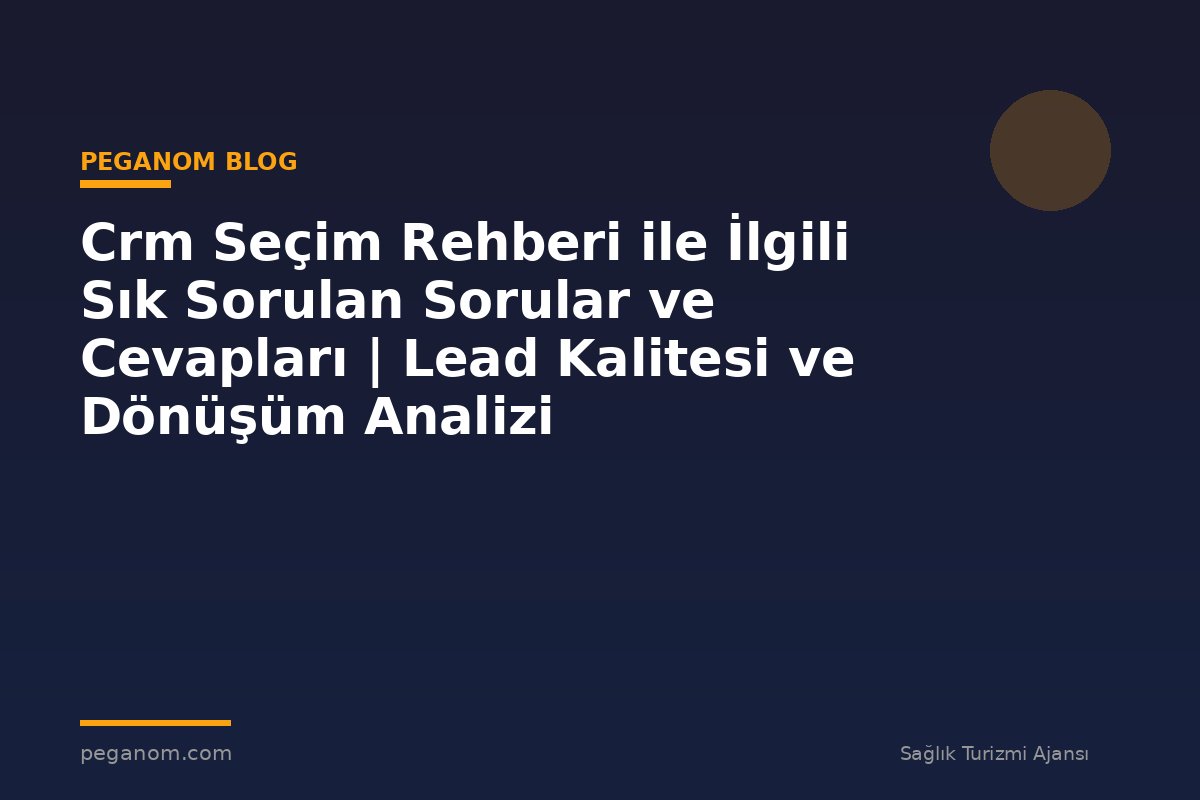 Crm Seçim Rehberi ile İlgili Sık Sorulan Sorular ve Cevapları | Lead Kalitesi ve Dönüşüm Analizi
