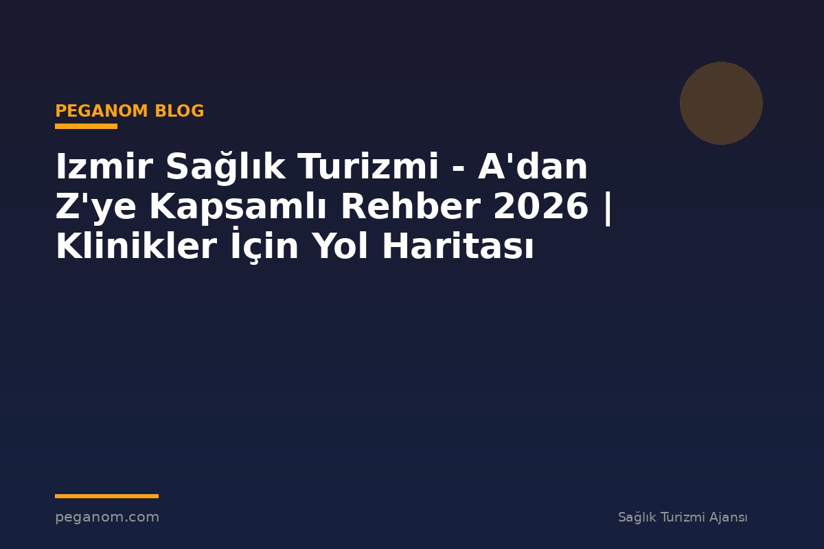 Izmir Sağlık Turizmi - A'dan Z'ye Kapsamlı Rehber 2026 | Klinikler İçin Yol Haritası