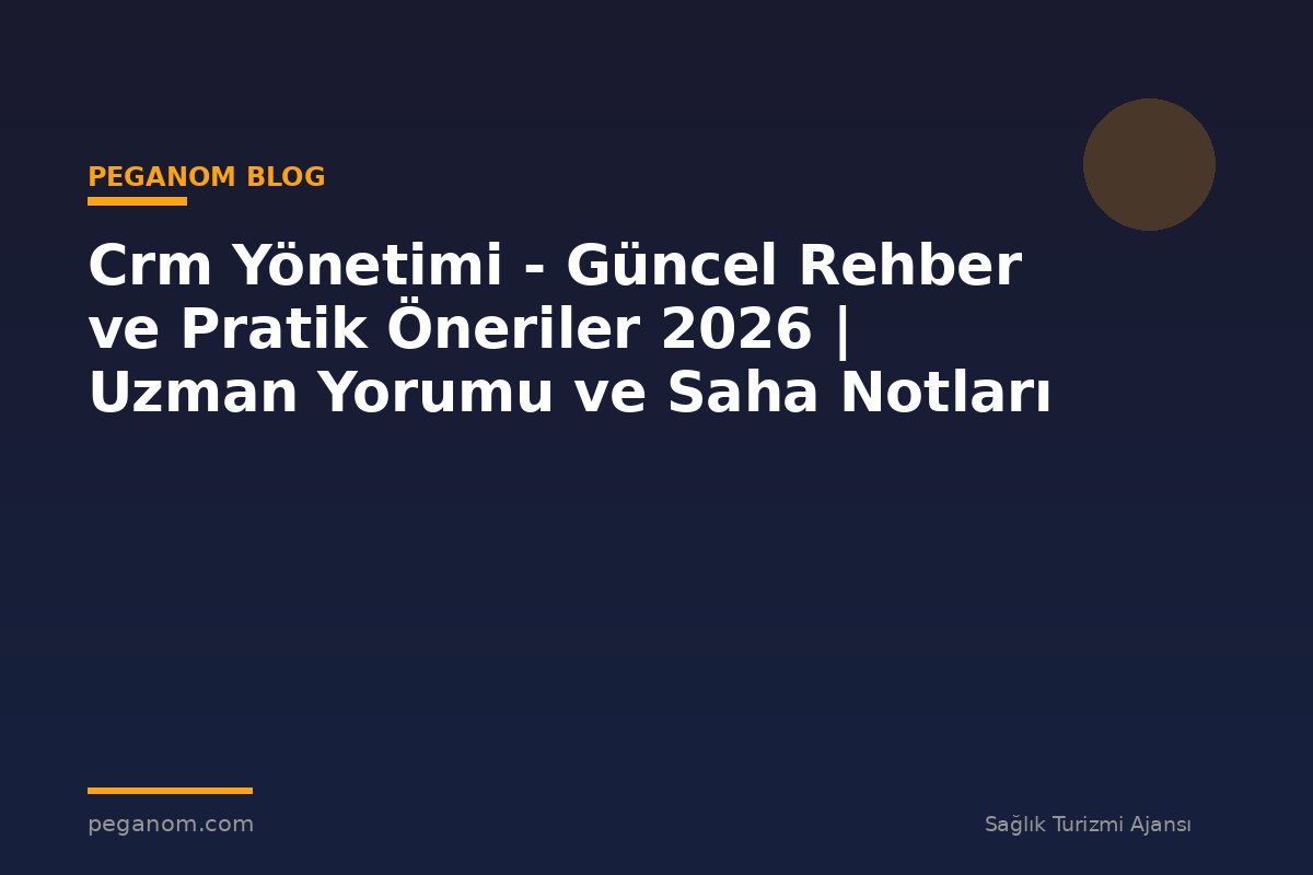 Crm Yönetimi - Güncel Rehber ve Pratik Öneriler 2026 | Uzman Yorumu ve Saha Notları