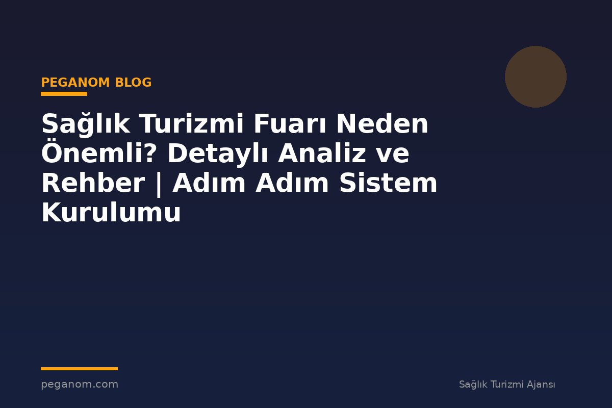 Sağlık Turizmi Fuarı Neden Önemli? Detaylı Analiz ve Rehber | Adım Adım Sistem Kurulumu