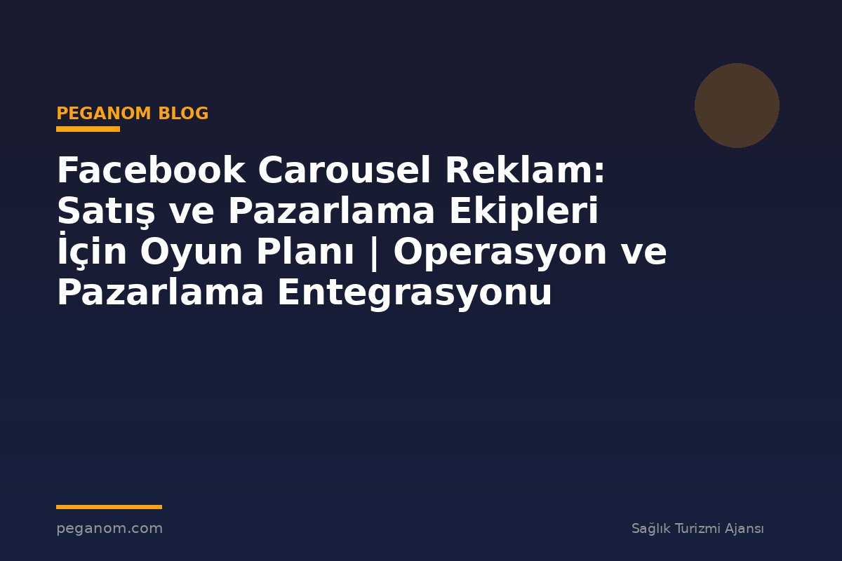 Facebook Carousel Reklam: Satış ve Pazarlama Ekipleri İçin Oyun Planı | Operasyon ve Pazarlama Entegrasyonu