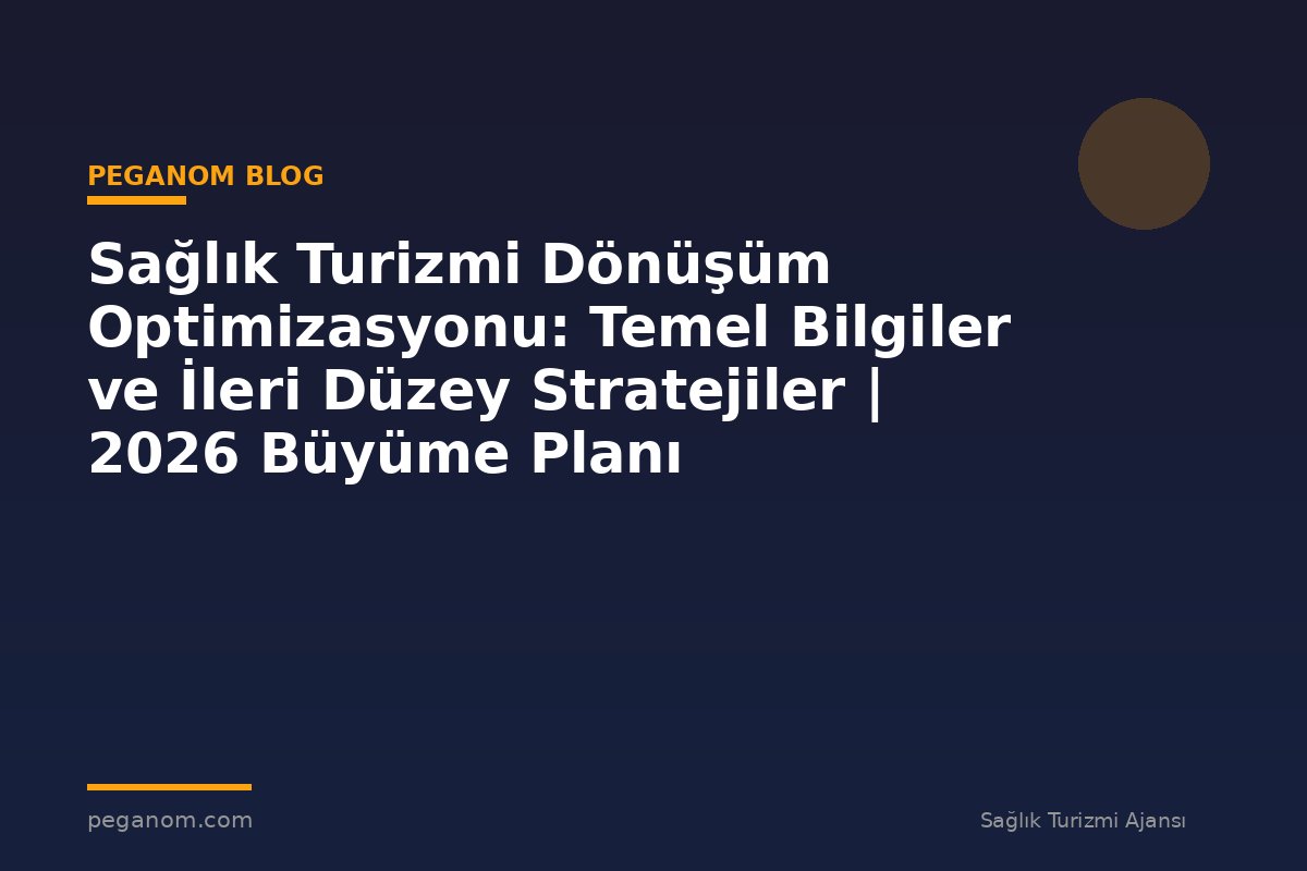 Sağlık Turizmi Dönüşüm Optimizasyonu: Temel Bilgiler ve İleri Düzey Stratejiler | 2026 Büyüme Planı