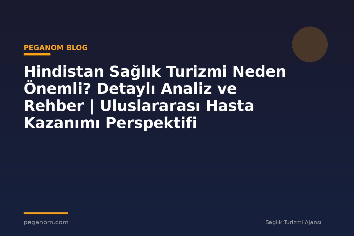 Hindistan Sağlık Turizmi Neden Önemli? Detaylı Analiz ve Rehber | Uluslararası Hasta Kazanımı Perspektifi