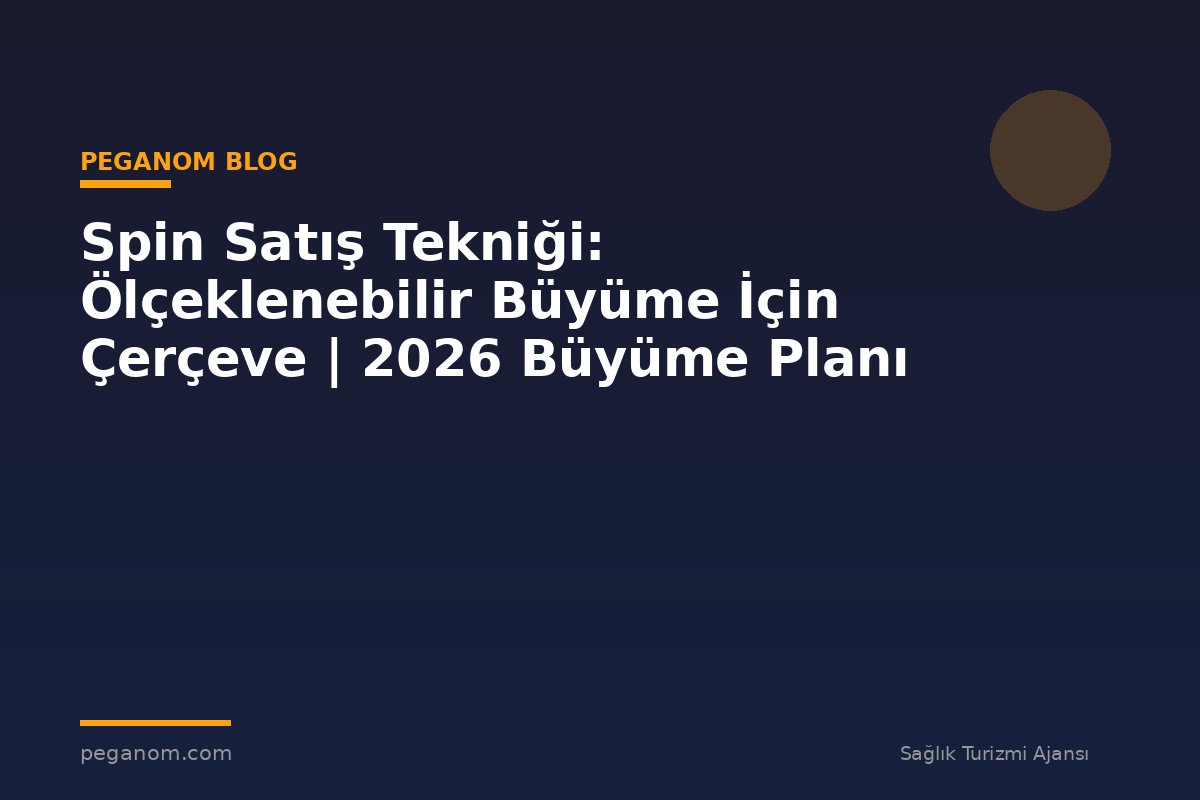 Spin Satış Tekniği: Ölçeklenebilir Büyüme İçin Çerçeve | 2026 Büyüme Planı