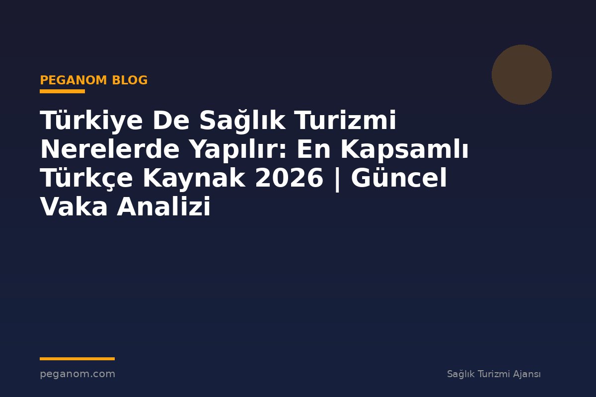 Türkiye De Sağlık Turizmi Nerelerde Yapılır: En Kapsamlı Türkçe Kaynak 2026 | Güncel Vaka Analizi