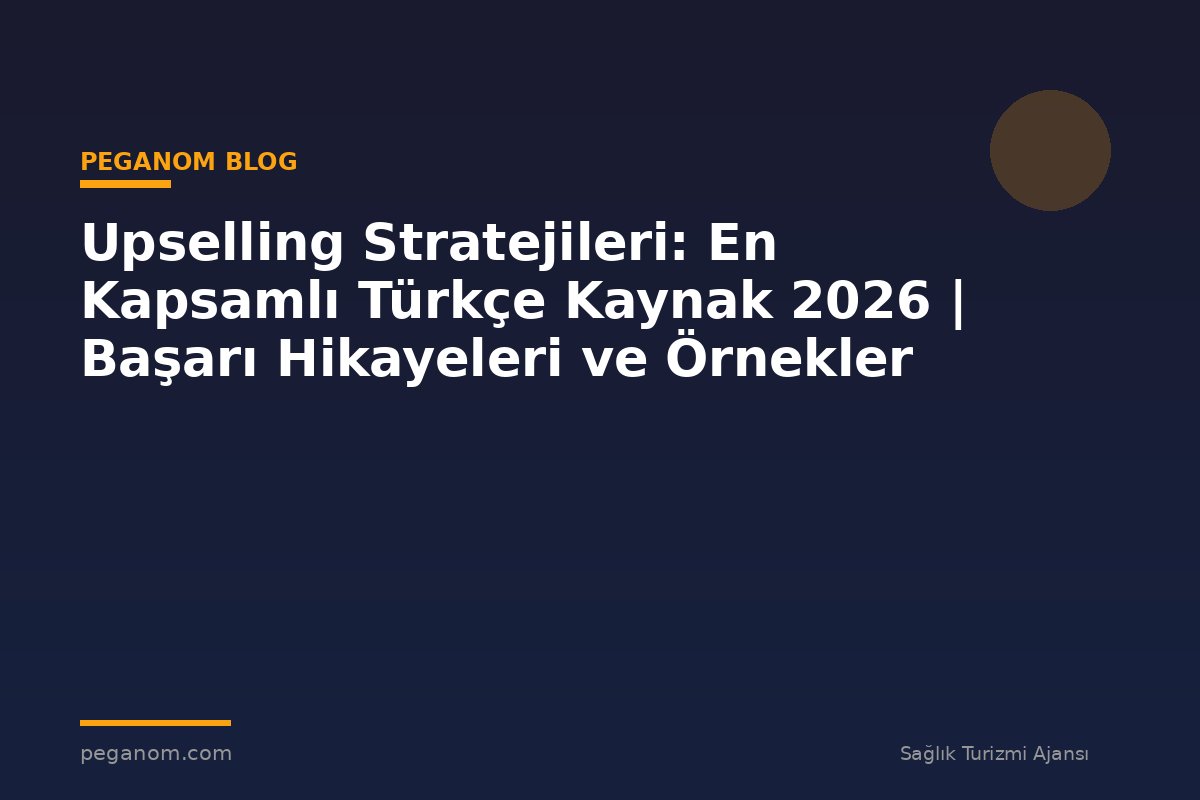 Upselling Stratejileri: En Kapsamlı Türkçe Kaynak 2026 | Başarı Hikayeleri ve Örnekler