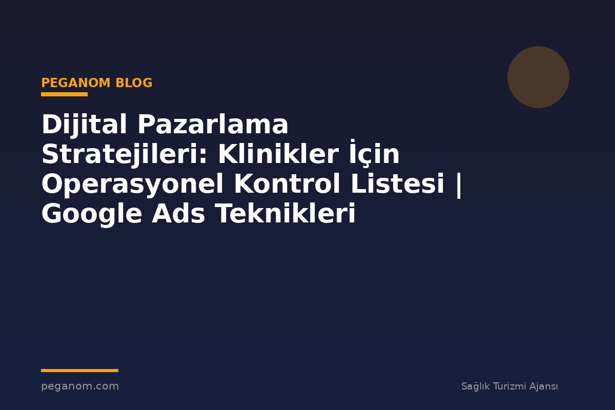 Dijital Pazarlama Stratejileri: Klinikler İçin Operasyonel Kontrol Listesi | Google Ads Teknikleri