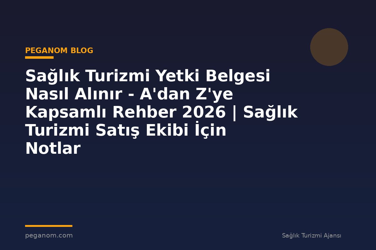 Sağlık Turizmi Yetki Belgesi Nasıl Alınır - A'dan Z'ye Kapsamlı Rehber 2026 | Sağlık Turizmi Satış Ekibi İçin Notlar