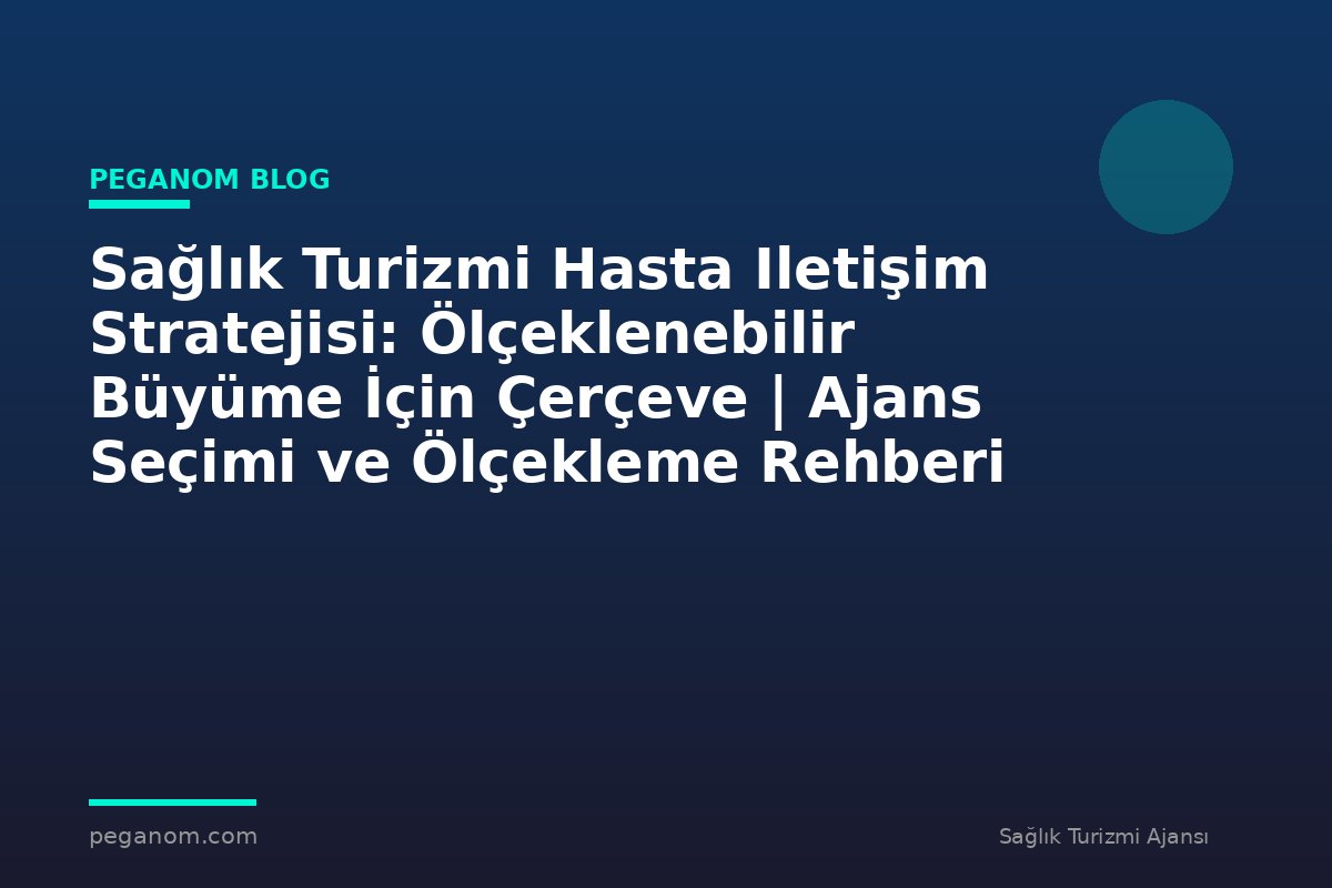 Sağlık Turizmi Hasta Iletişim Stratejisi: Ölçeklenebilir Büyüme İçin Çerçeve | Ajans Seçimi ve Ölçekleme Rehberi