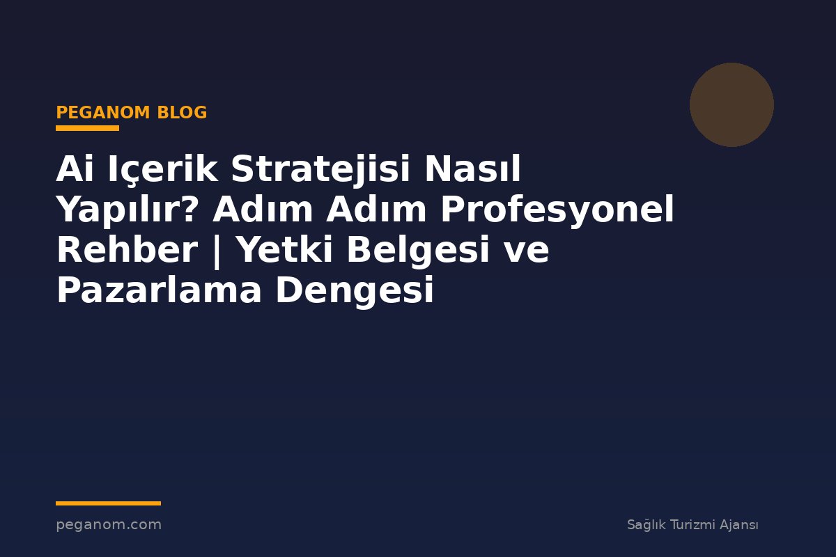Ai Içerik Stratejisi Nasıl Yapılır? Adım Adım Profesyonel Rehber | Yetki Belgesi ve Pazarlama Dengesi