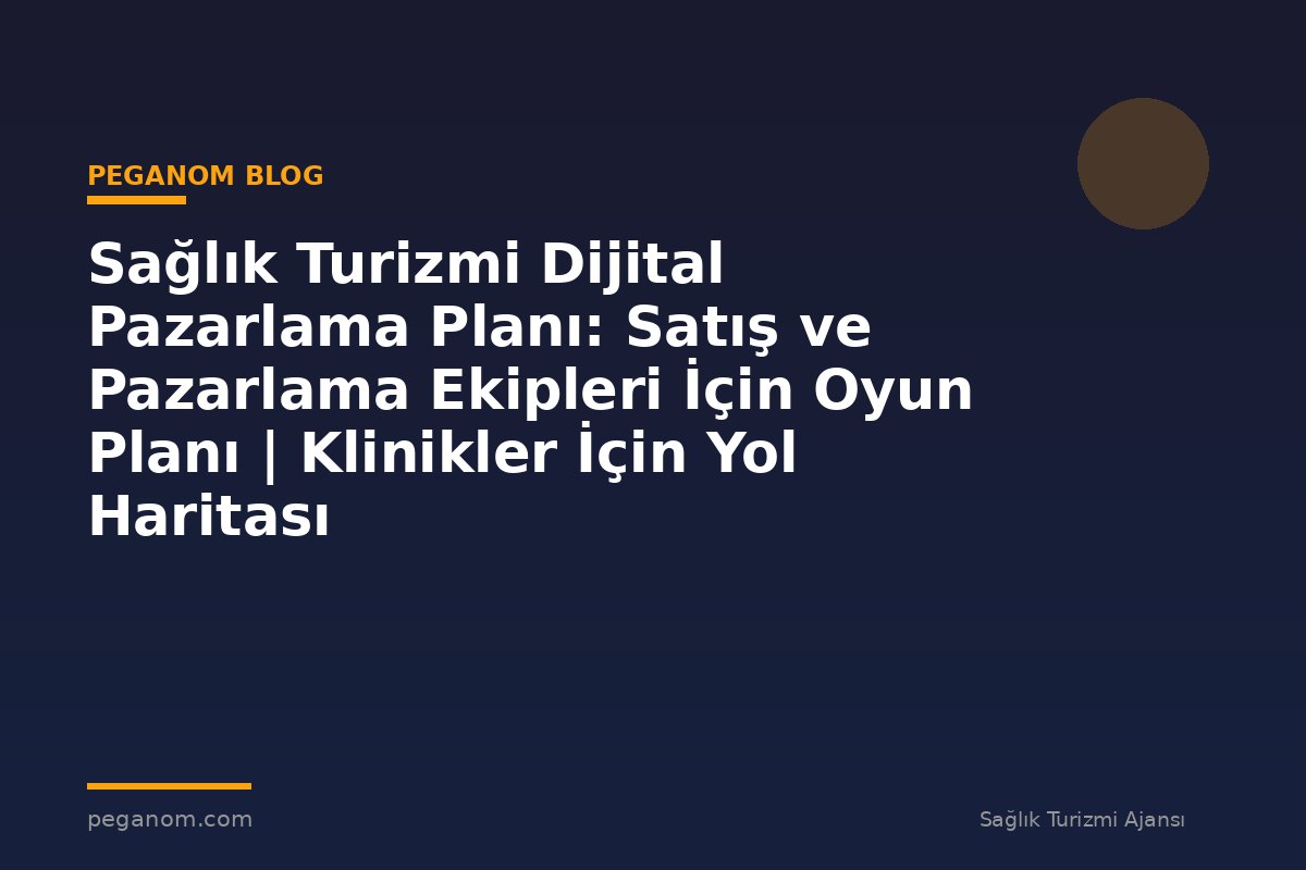 Sağlık Turizmi Dijital Pazarlama Planı: Satış ve Pazarlama Ekipleri İçin Oyun Planı | Klinikler İçin Yol Haritası