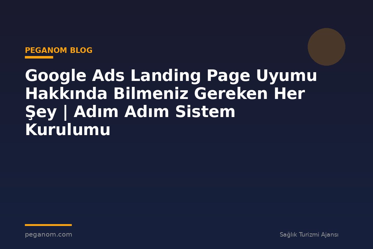 Google Ads Landing Page Uyumu Hakkında Bilmeniz Gereken Her Şey | Adım Adım Sistem Kurulumu