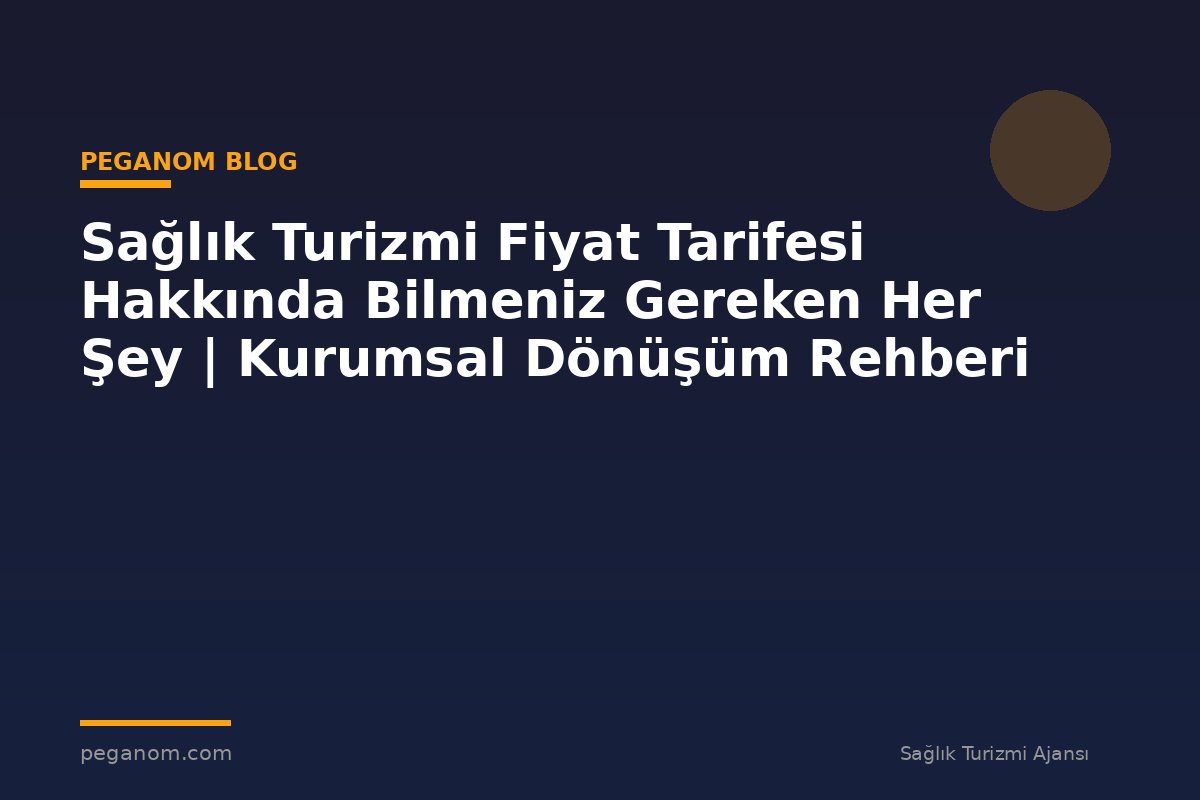 Sağlık Turizmi Fiyat Tarifesi Hakkında Bilmeniz Gereken Her Şey | Kurumsal Dönüşüm Rehberi