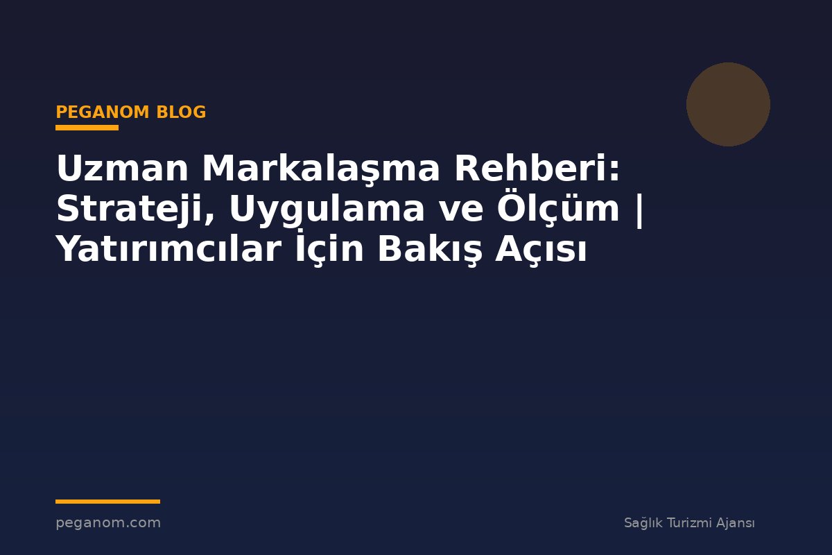 Uzman Markalaşma Rehberi: Strateji, Uygulama ve Ölçüm | Yatırımcılar İçin Bakış Açısı