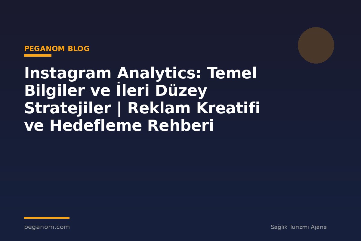 Instagram Analytics: Temel Bilgiler ve İleri Düzey Stratejiler | Reklam Kreatifi ve Hedefleme Rehberi