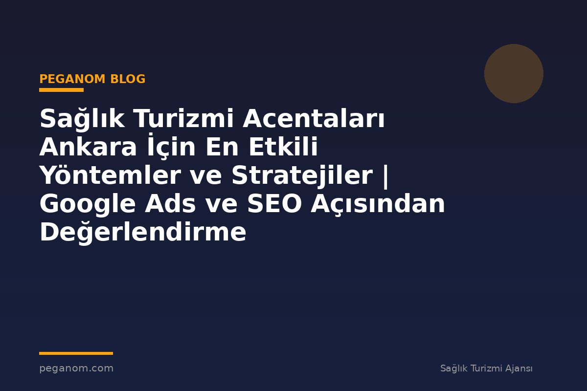 Sağlık Turizmi Acentaları Ankara İçin En Etkili Yöntemler ve Stratejiler | Google Ads ve SEO Açısından Değerlendirme