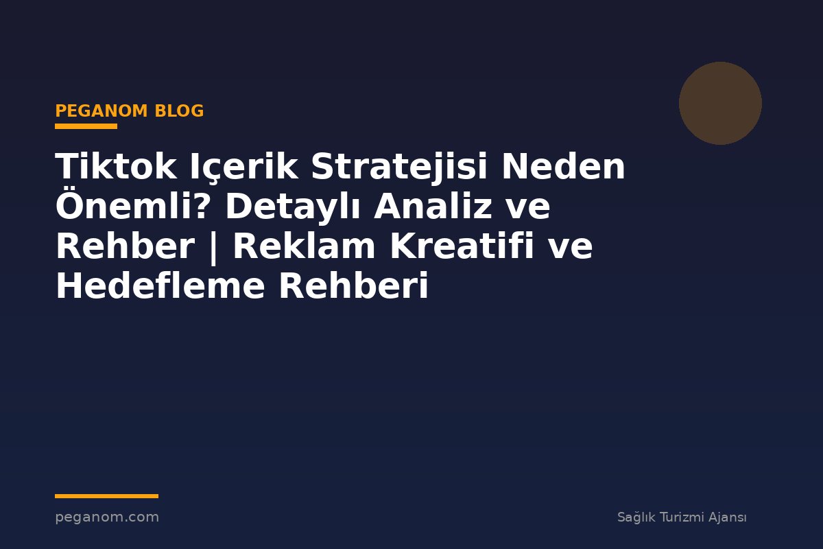 Tiktok Içerik Stratejisi Neden Önemli? Detaylı Analiz ve Rehber | Reklam Kreatifi ve Hedefleme Rehberi
