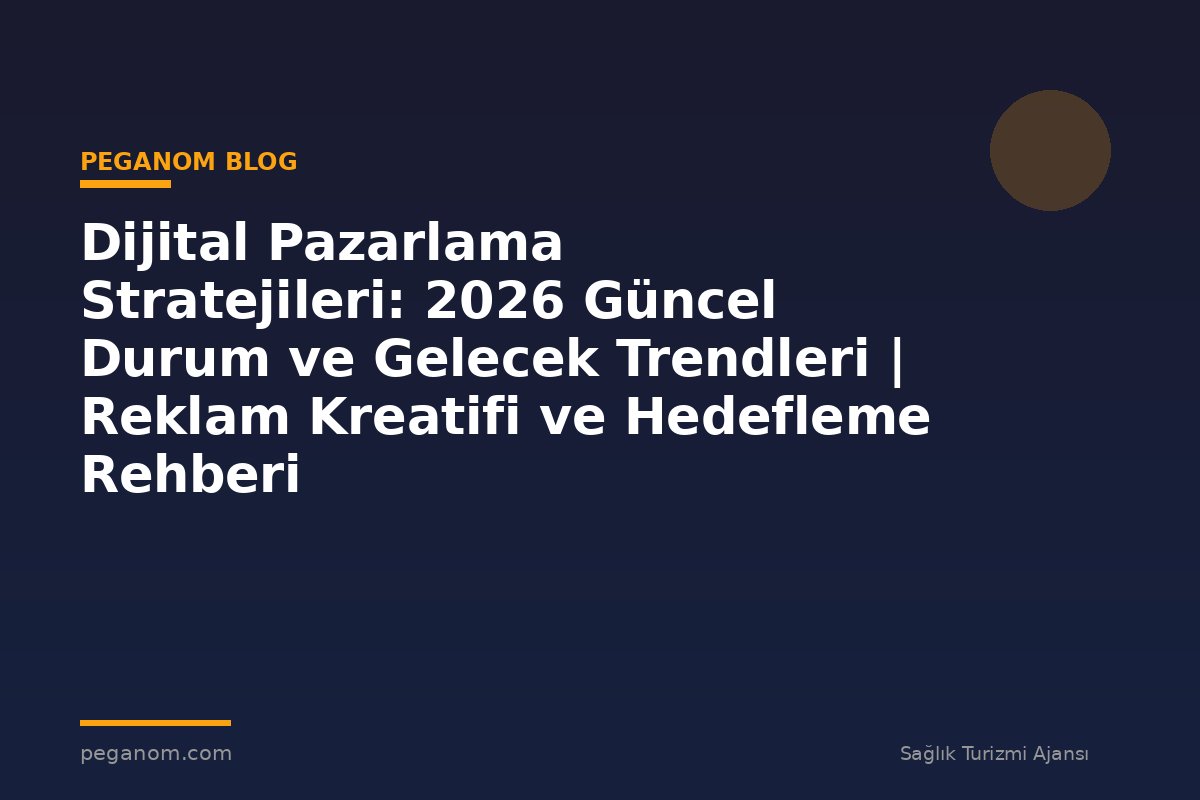 Dijital Pazarlama Stratejileri: 2026 Güncel Durum ve Gelecek Trendleri | Reklam Kreatifi ve Hedefleme Rehberi
