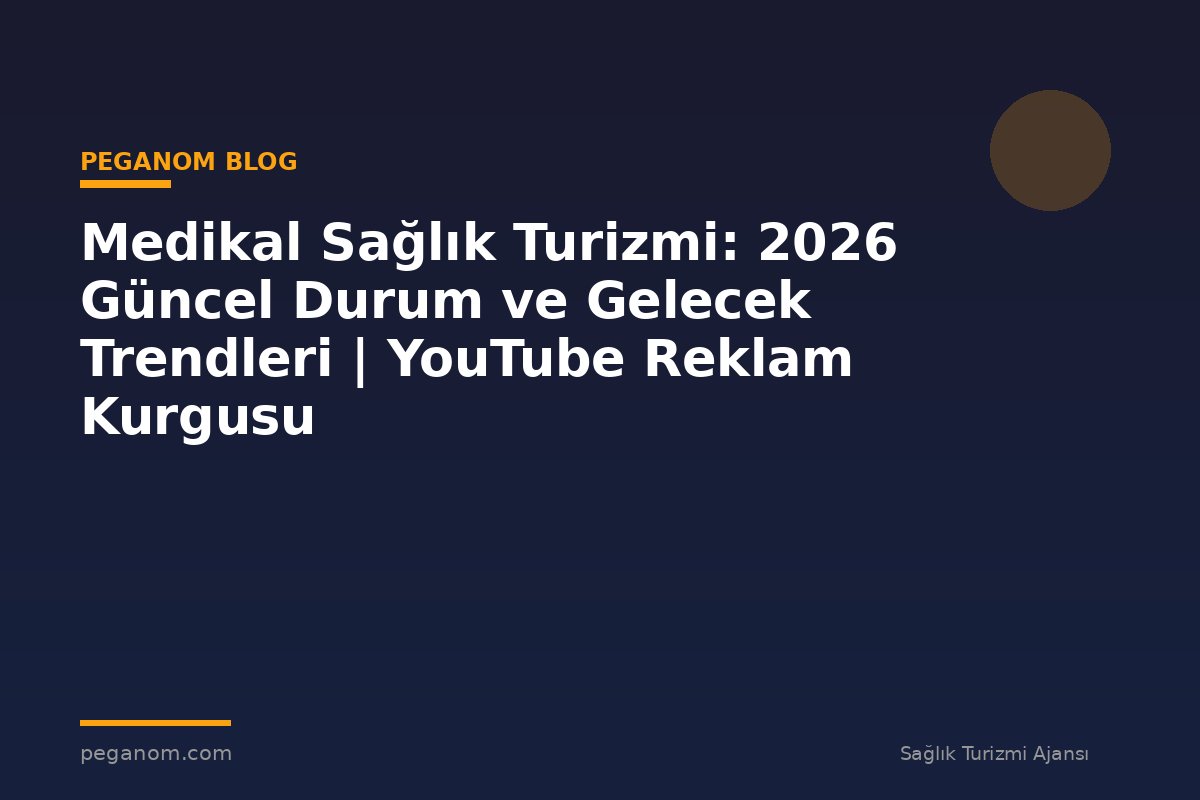Medikal Sağlık Turizmi: 2026 Güncel Durum ve Gelecek Trendleri | YouTube Reklam Kurgusu