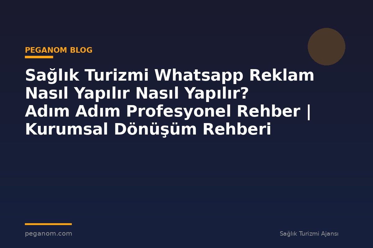 Sağlık Turizmi Whatsapp Reklam Nasıl Yapılır Nasıl Yapılır? Adım Adım Profesyonel Rehber | Kurumsal Dönüşüm Rehberi