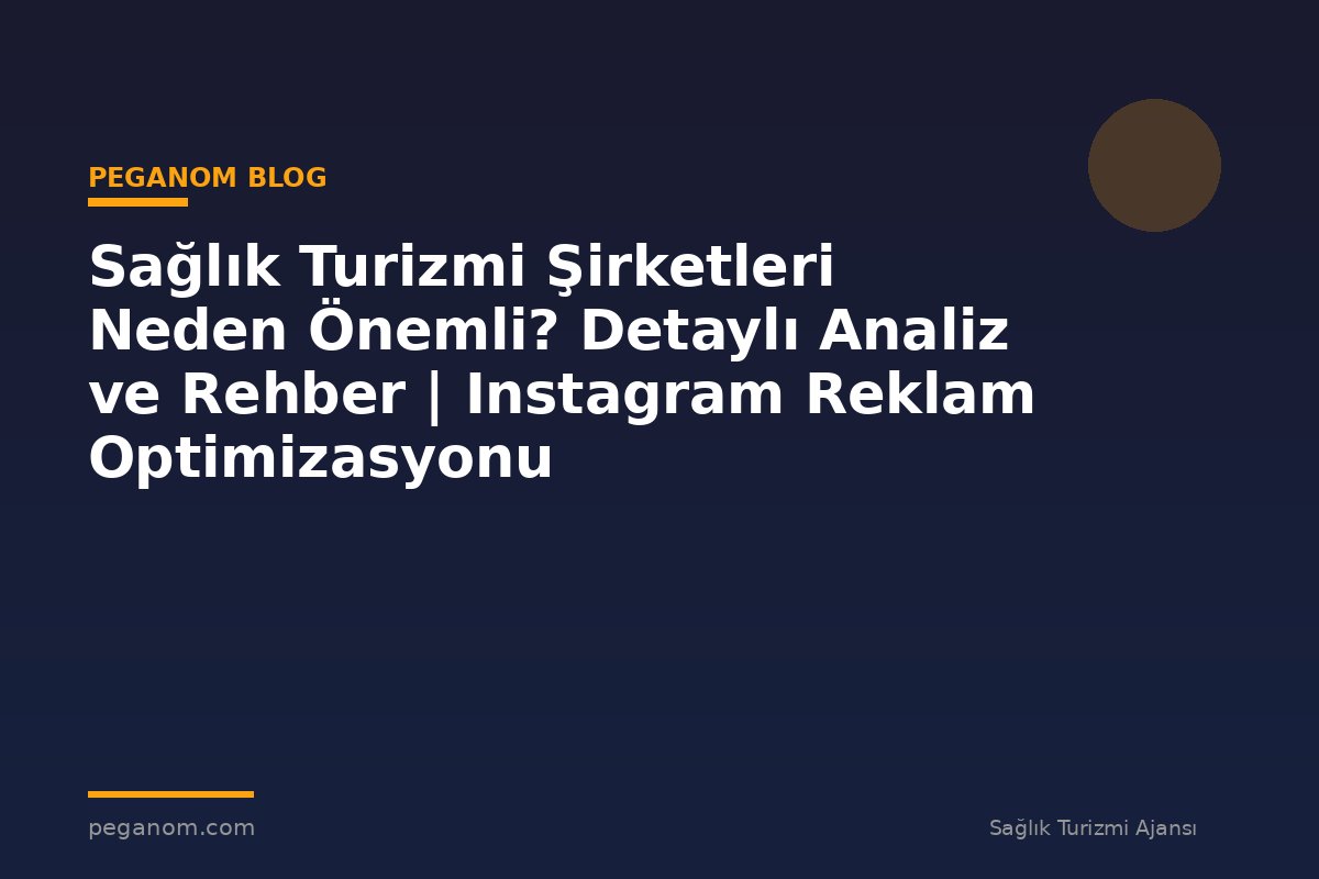 Sağlık Turizmi Şirketleri Neden Önemli? Detaylı Analiz ve Rehber | Instagram Reklam Optimizasyonu