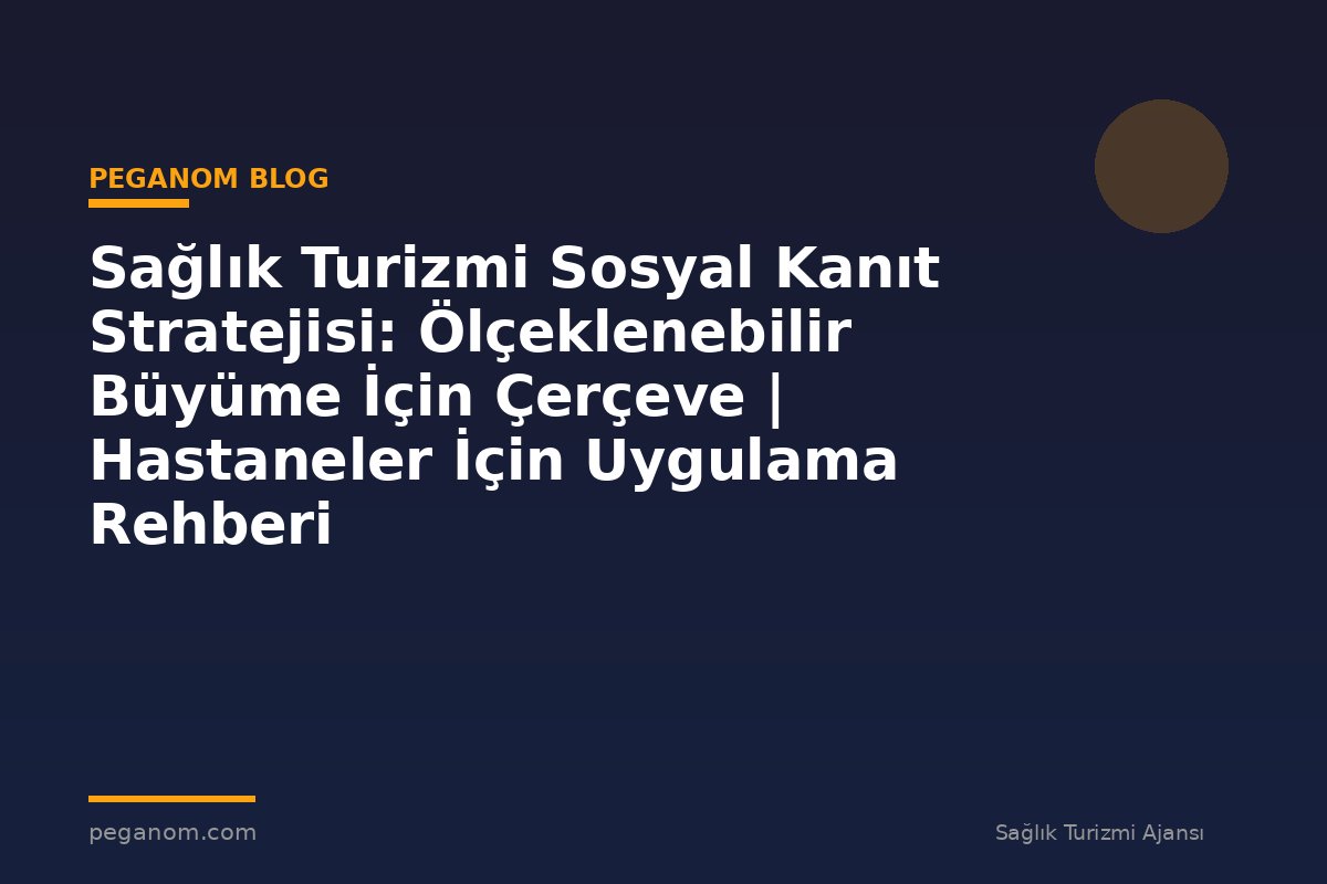 Sağlık Turizmi Sosyal Kanıt Stratejisi: Ölçeklenebilir Büyüme İçin Çerçeve | Hastaneler İçin Uygulama Rehberi