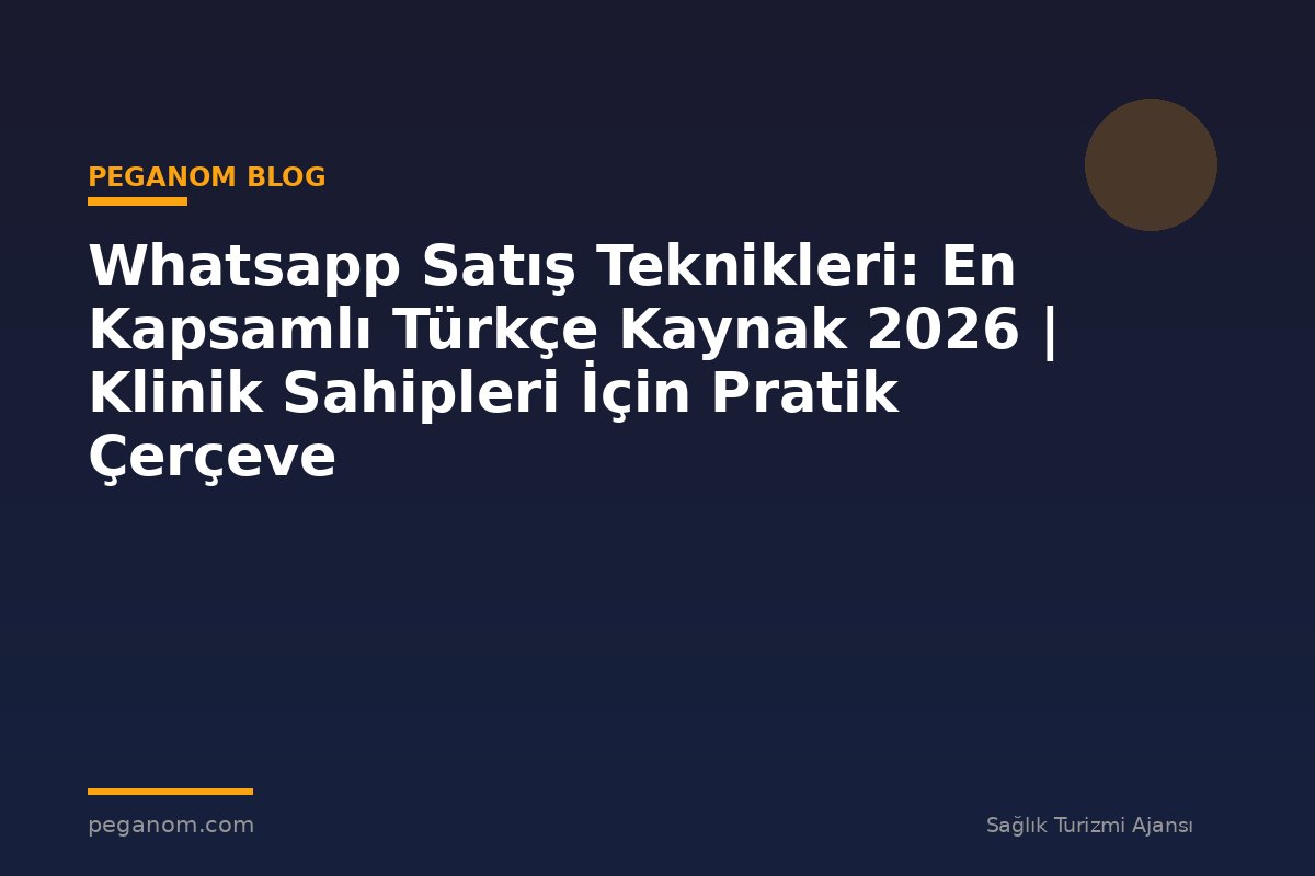 Whatsapp Satış Teknikleri: En Kapsamlı Türkçe Kaynak 2026 | Klinik Sahipleri İçin Pratik Çerçeve