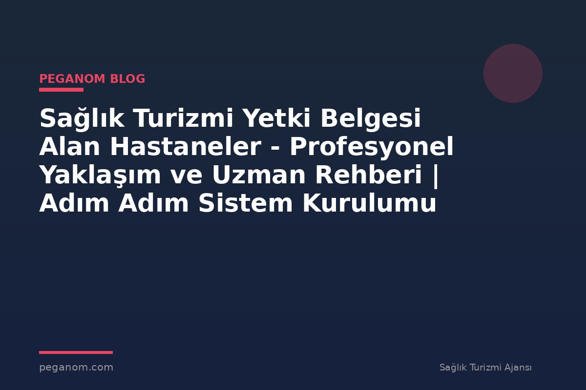 Sağlık Turizmi Yetki Belgesi Alan Hastaneler - Profesyonel Yaklaşım ve Uzman Rehberi | Adım Adım Sistem Kurulumu