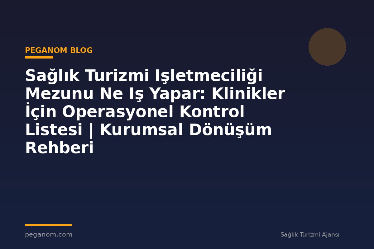 Sağlık Turizmi Işletmeciliği Mezunu Ne Iş Yapar: Klinikler İçin Operasyonel Kontrol Listesi | Kurumsal Dönüşüm Rehberi