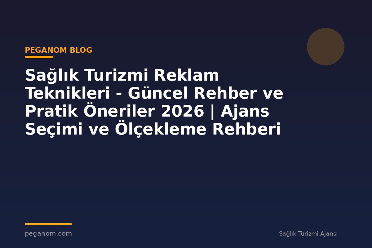 Sağlık Turizmi Reklam Teknikleri - Güncel Rehber ve Pratik Öneriler 2026 | Ajans Seçimi ve Ölçekleme Rehberi