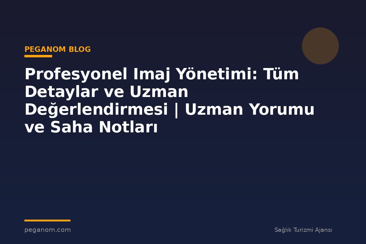 Profesyonel Imaj Yönetimi: Tüm Detaylar ve Uzman Değerlendirmesi | Uzman Yorumu ve Saha Notları