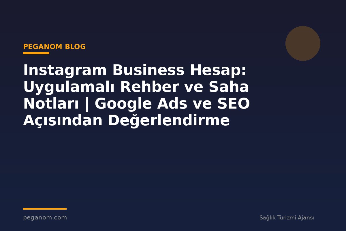 Instagram Business Hesap: Uygulamalı Rehber ve Saha Notları | Google Ads ve SEO Açısından Değerlendirme