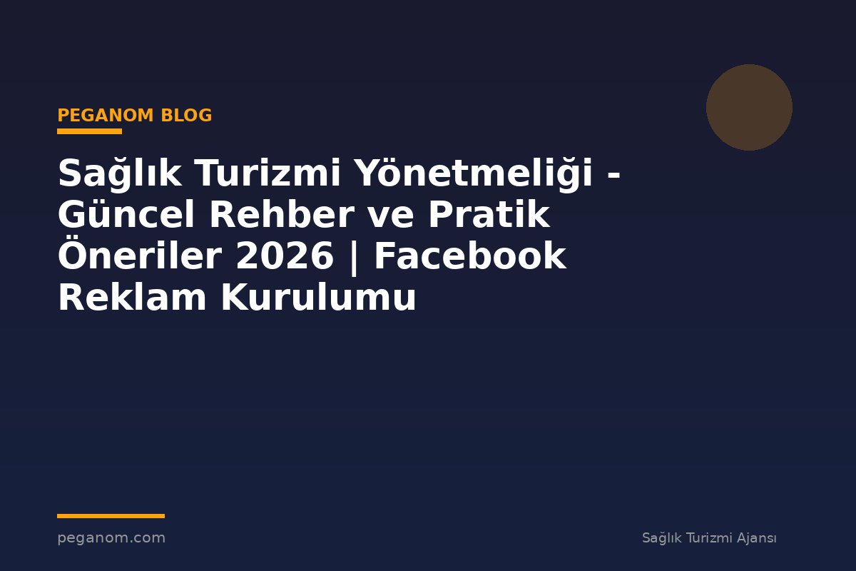 Sağlık Turizmi Yönetmeliği - Güncel Rehber ve Pratik Öneriler 2026 | Facebook Reklam Kurulumu