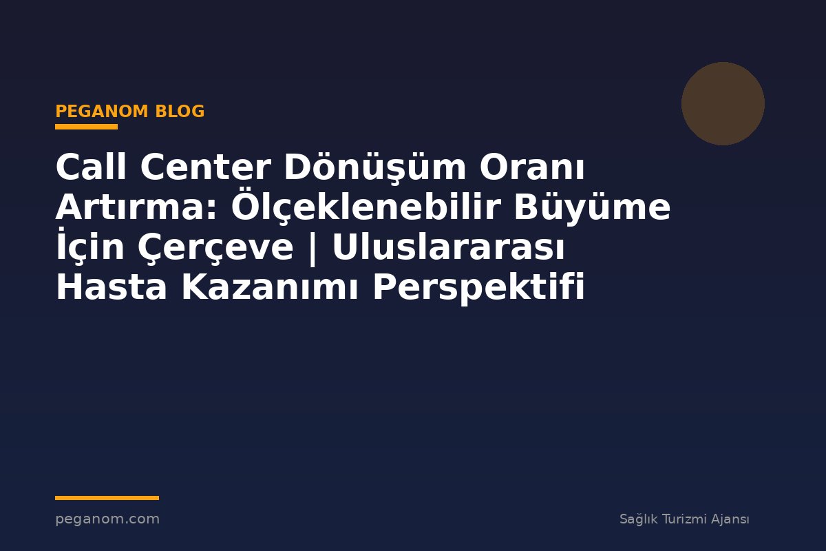 Call Center Dönüşüm Oranı Artırma: Ölçeklenebilir Büyüme İçin Çerçeve | Uluslararası Hasta Kazanımı Perspektifi