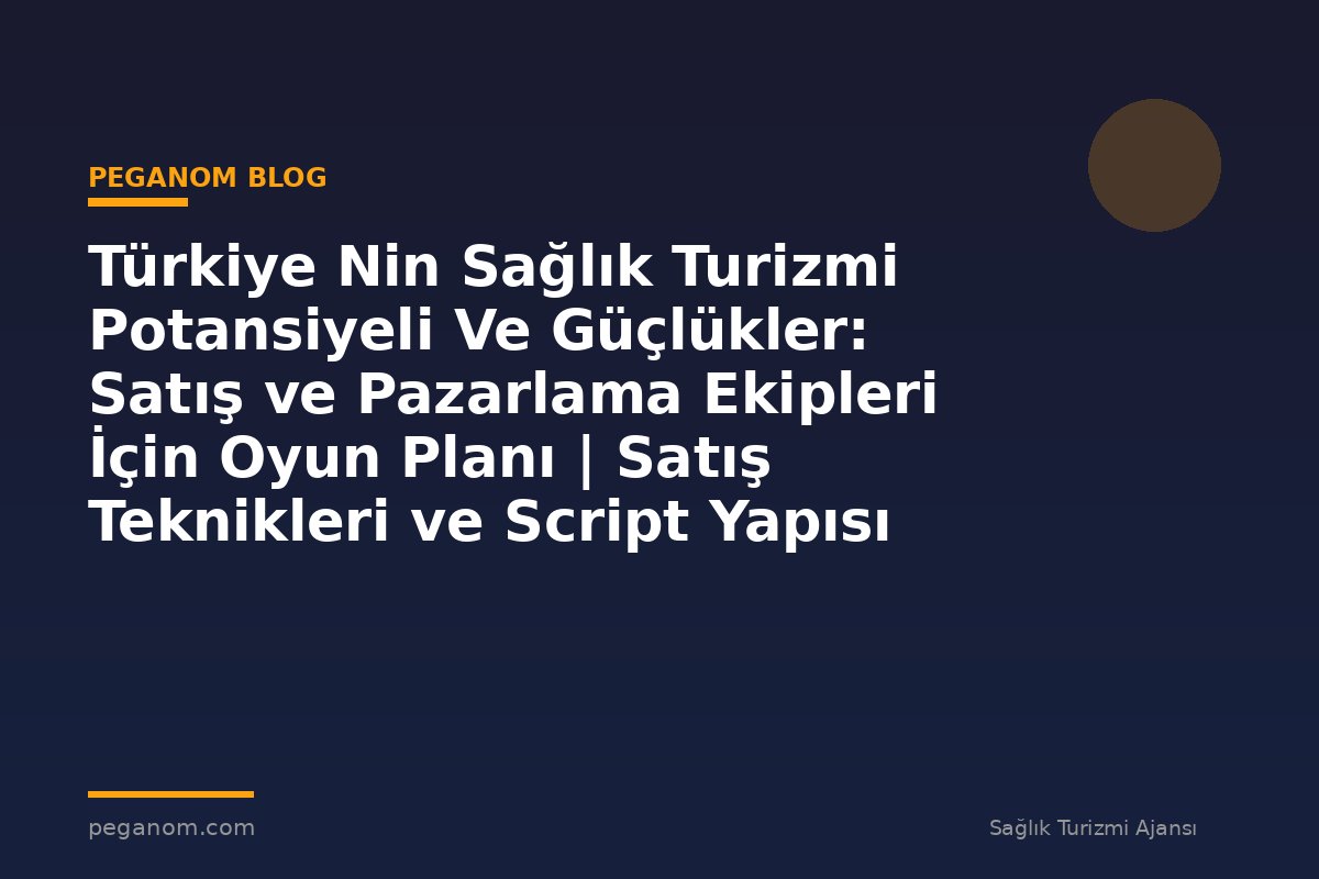 Türkiye Nin Sağlık Turizmi Potansiyeli Ve Güçlükler: Satış ve Pazarlama Ekipleri İçin Oyun Planı | Satış Teknikleri ve Script Yapısı