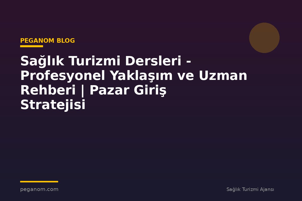 Sağlık Turizmi Dersleri - Profesyonel Yaklaşım ve Uzman Rehberi | Pazar Giriş Stratejisi