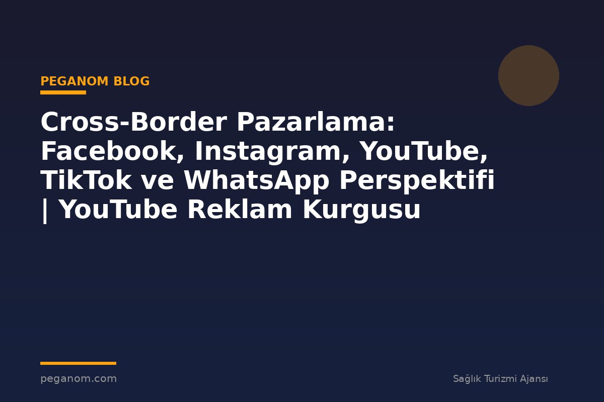Cross-Border Pazarlama: Facebook, Instagram, YouTube, TikTok ve WhatsApp Perspektifi | YouTube Reklam Kurgusu