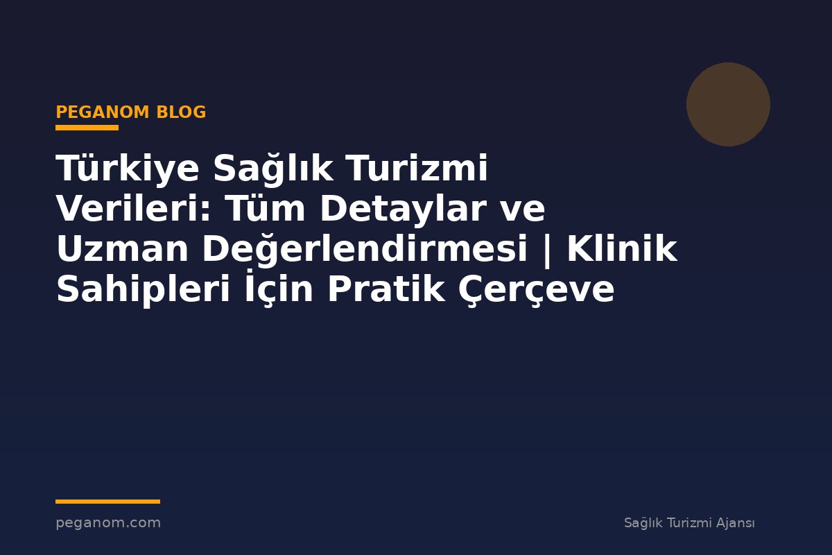 Türkiye Sağlık Turizmi Verileri: Tüm Detaylar ve Uzman Değerlendirmesi | Klinik Sahipleri İçin Pratik Çerçeve