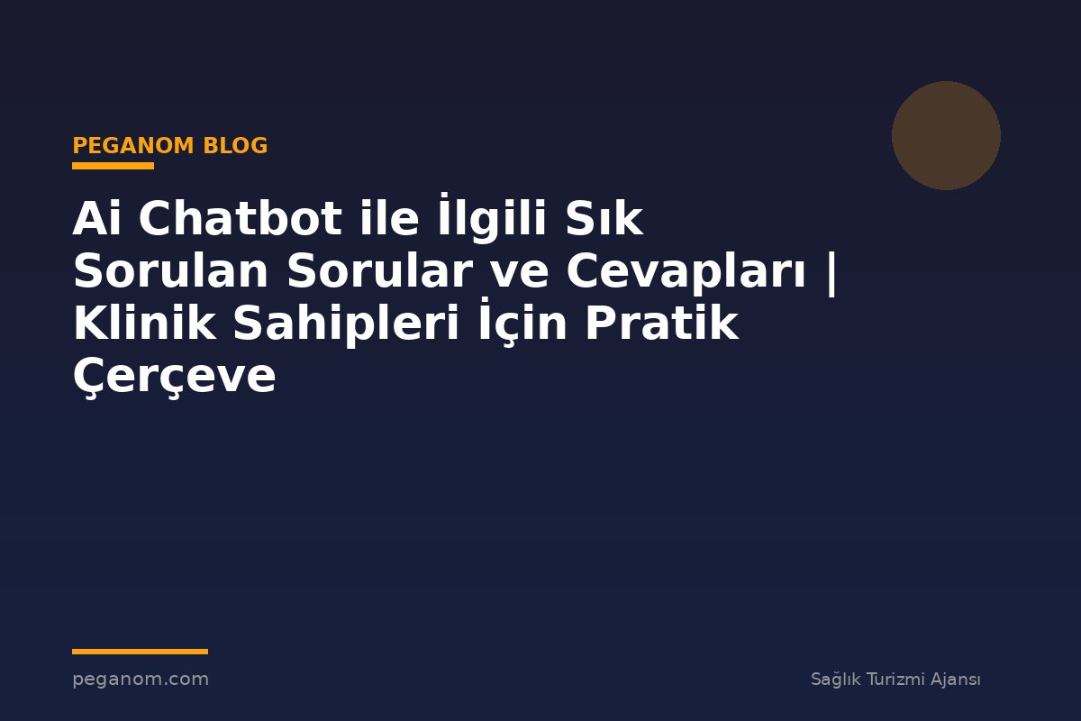Ai Chatbot ile İlgili Sık Sorulan Sorular ve Cevapları | Klinik Sahipleri İçin Pratik Çerçeve