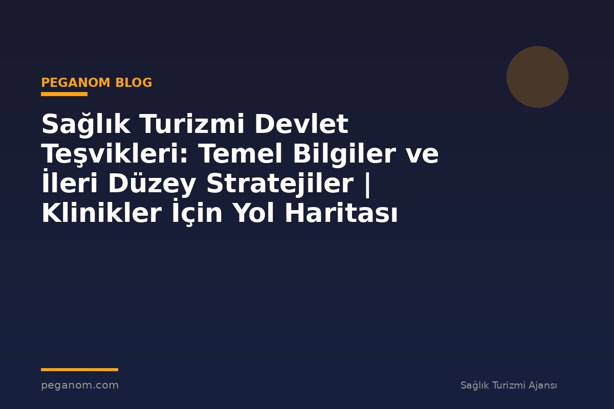 Sağlık Turizmi Devlet Teşvikleri: Temel Bilgiler ve İleri Düzey Stratejiler | Klinikler İçin Yol Haritası