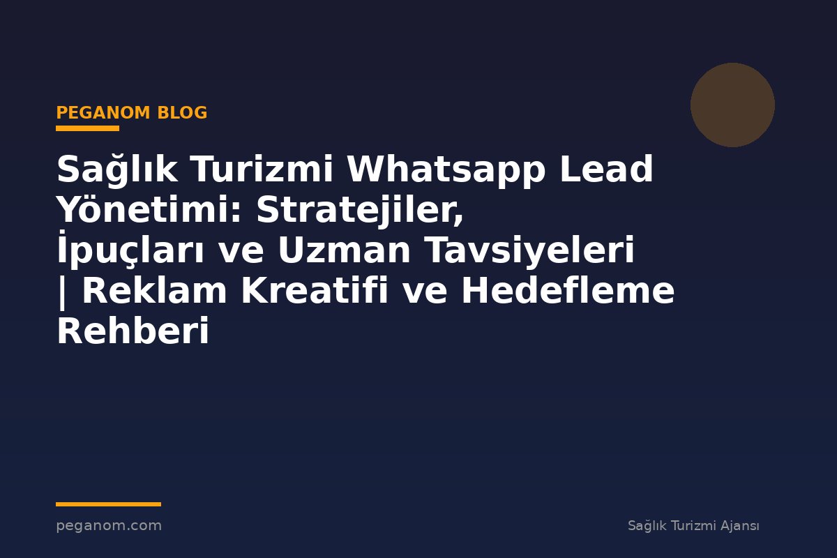 Sağlık Turizmi Whatsapp Lead Yönetimi: Stratejiler, İpuçları ve Uzman Tavsiyeleri | Reklam Kreatifi ve Hedefleme Rehberi