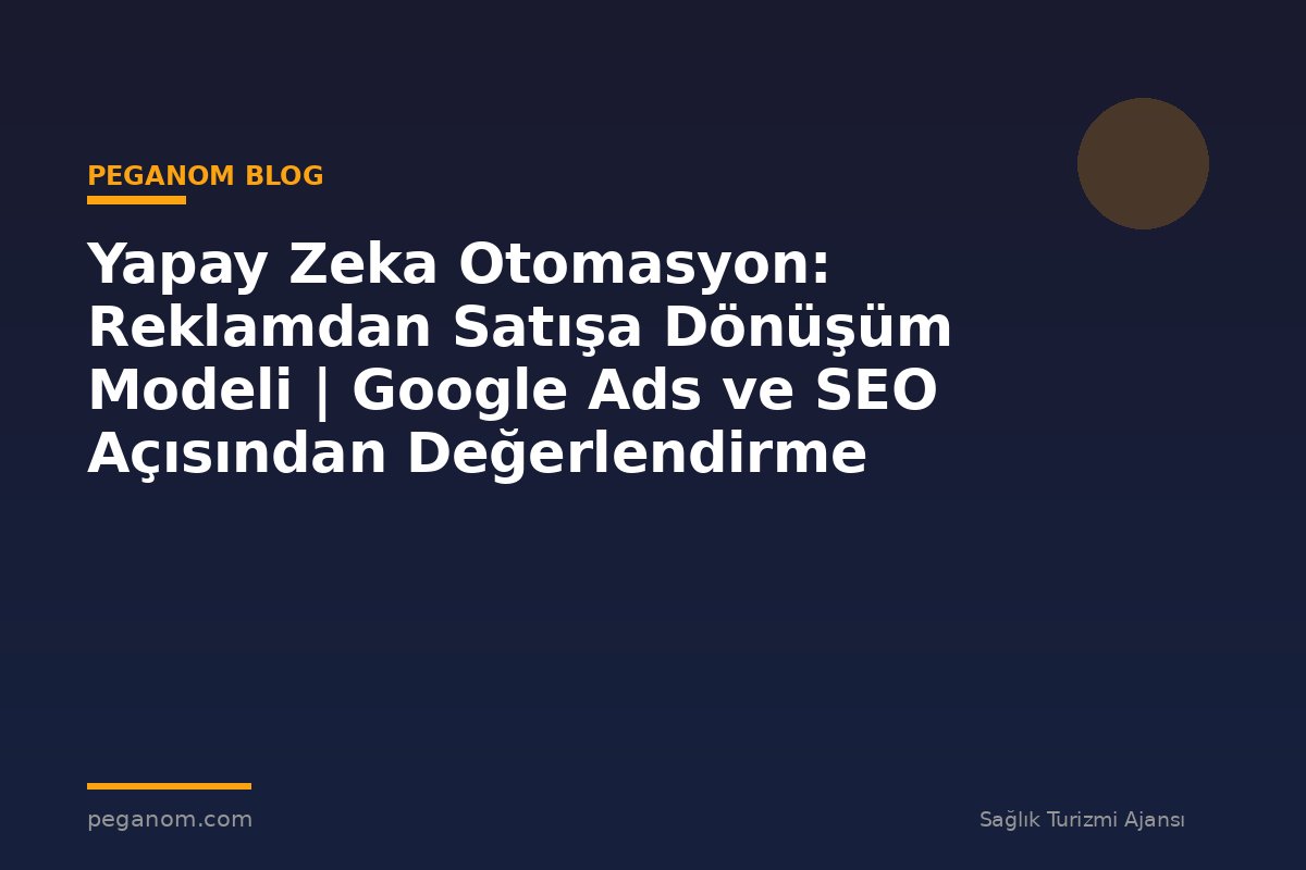 Yapay Zeka Otomasyon: Reklamdan Satışa Dönüşüm Modeli | Google Ads ve SEO Açısından Değerlendirme