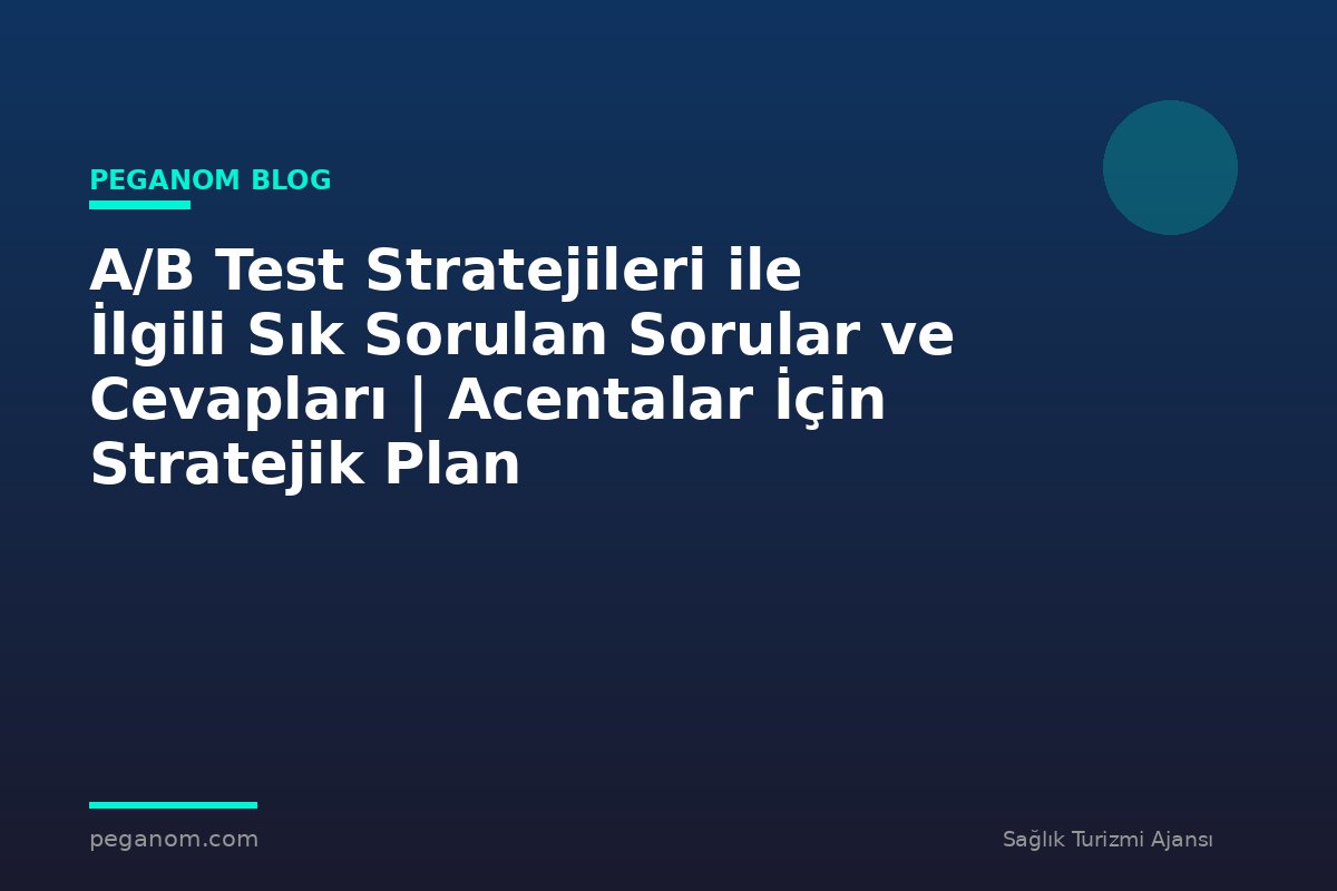 A/B Test Stratejileri ile İlgili Sık Sorulan Sorular ve Cevapları | Acentalar İçin Stratejik Plan